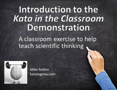 A classroom exercise to help teach scientific thinking Mike Rother katatogrow.com.