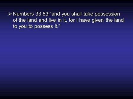  Numbers 33:53 “and you shall take possession of the land and live in it, for I have given the land to you to possess it.