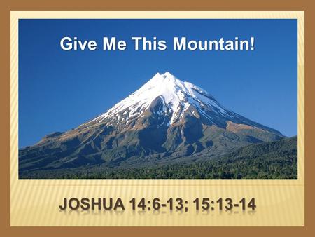 Give Me This Mountain!. CALEB  A recognized leader  Numbers 13:1-3  A man of courage  Numbers 13:21, 30  Joshua 15:13-14  Dedicated to the cause.