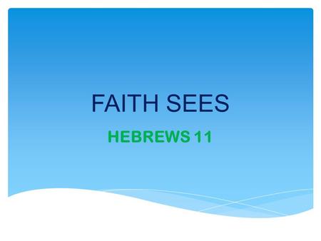 FAITH SEES HEBREWS 11. WE VISUALISE BEFORE THINGS HAPPEN WE PICTURE THEM IN OUR MINDS FAITH = VISUALISING VISUALISES WHAT GOD HAS PROMSED, WHAT HE HAS.