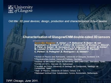 1 Characterisation of Glasgow/CNM double-sided 3D sensors Aaron Mac Raighne a ; K. Akiba g, J. P. Balbuena c, R. Bates a, M. van Beuzekom g, J. Buytaert.