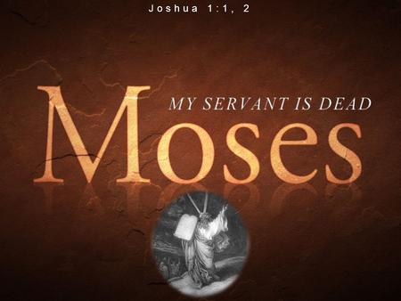 Joshua 1:1, 2. THROUGHOUT THE BIBLE “and he died” (Gen. 5:5ff) “and he died” (Gen. 5:5ff) “…where Aaron died, and where he was buried…” (Deut. 10:6) “…where.