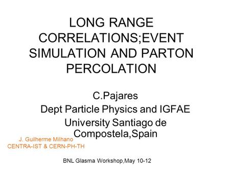 LONG RANGE CORRELATIONS;EVENT SIMULATION AND PARTON PERCOLATION C.Pajares Dept Particle Physics and IGFAE University Santiago de Compostela,Spain BNL Glasma.