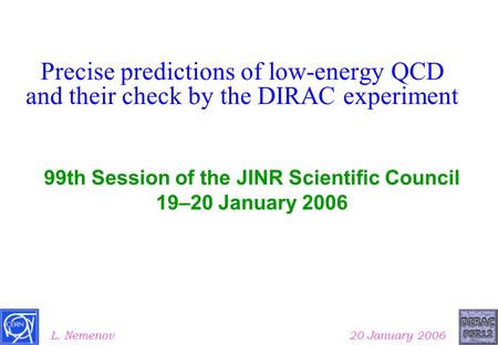 Precise predictions of low-energy QCD and their check by the DIRAC experiment L. Nemenov 20 January 2006 99th Session of the JINR Scientific Council 19–20.