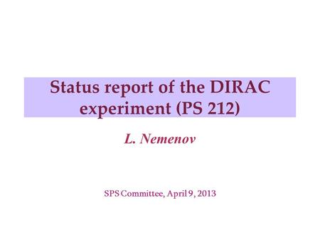 Status report of the DIRAC experiment (PS 212) L. Nemenov SPS Committee, April 9, 2013.