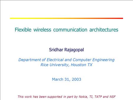 RICE UNIVERSITY Flexible wireless communication architectures Sridhar Rajagopal Department of Electrical and Computer Engineering Rice University, Houston.