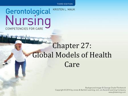 Chapter 27: Global Models of Health Care. Learning Objectives Compare the aging policies of Japan, Germany, England, and Canada with those of the United.