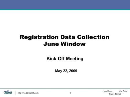 Lead from the front Texas Nodal  1 Registration Data Collection June Window May 22, 2009 Kick Off Meeting.