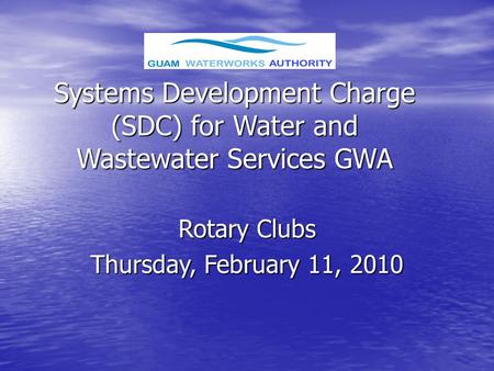 Systems Development Charge (SDC) for Water and Wastewater Services GWA Rotary Clubs Thursday, February 11, 2010.