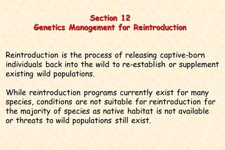 Section 12 Genetics Management for Reintroduction Reintroduction is the process of releasing captive-born individuals back into the wild to re-establish.