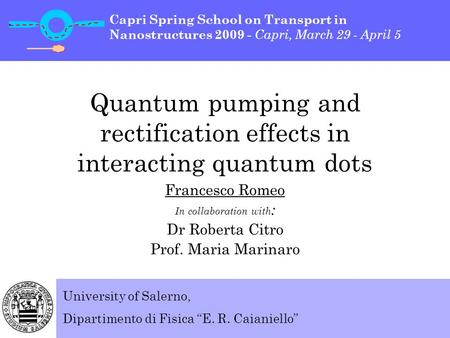 Quantum pumping and rectification effects in interacting quantum dots Francesco Romeo In collaboration with : Dr Roberta Citro Prof. Maria Marinaro University.