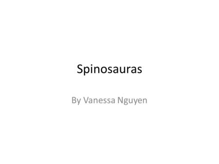 Spinosauras By Vanessa Nguyen It’s Habitat This creature lives in the jungle and is very small. In the jungle it is approximately 169 degrees Celsius.