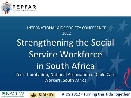 AIDS 2012 - Turning the Tide Together Strengthening the Social Service Workforce in South Africa Zeni Thumbadoo, National Association of Child Care Workers,