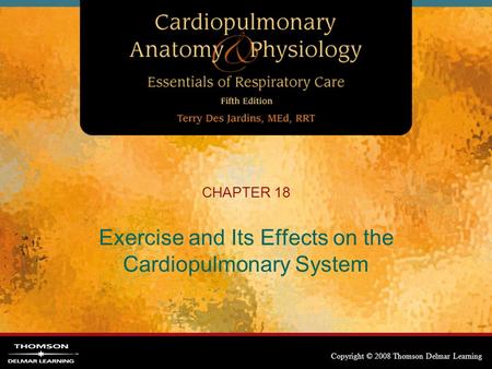 Copyright © 2008 Thomson Delmar Learning CHAPTER 18 Exercise and Its Effects on the Cardiopulmonary System.