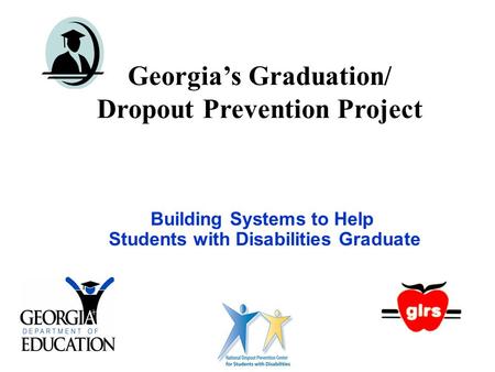 Georgia’s Graduation/ Dropout Prevention Project Building Systems to Help Students with Disabilities Graduate.