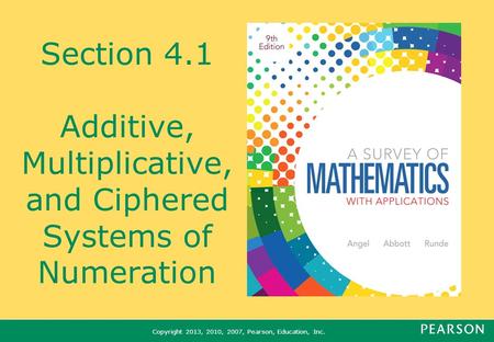 Copyright 2013, 2010, 2007, Pearson, Education, Inc. Section 4.1 Additive, Multiplicative, and Ciphered Systems of Numeration.