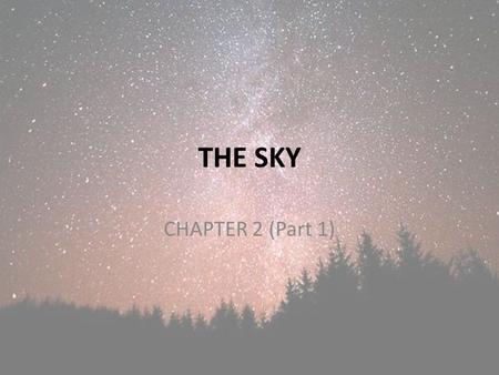 THE SKY CHAPTER 2 (Part 1). Objectives To be able to interpret and apply the term “brightness” to stars. To be able to describe how the sky moves with.