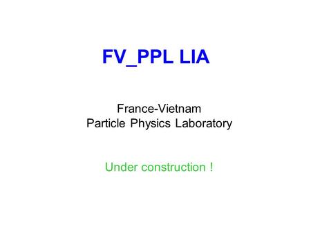 FV_PPL LIA France-Vietnam Particle Physics Laboratory Under construction !