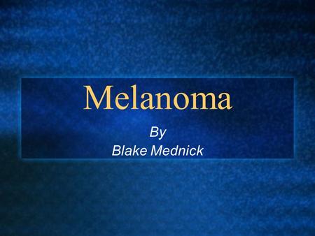 Melanoma By Blake Mednick. Introduction: Melanoma Causes the most deaths of all the skin cancers Begins in Melanocytes 1 in 65 people will be diagnosed.