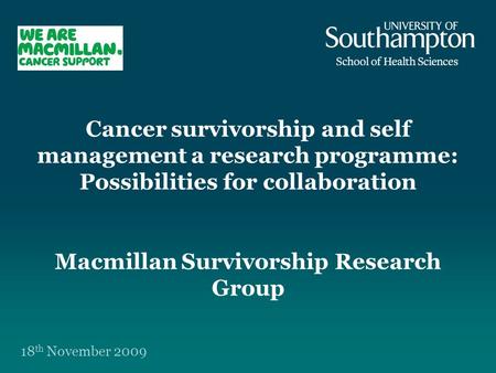 Cancer survivorship and self management a research programme: Possibilities for collaboration Macmillan Survivorship Research Group 18 th November 2009.