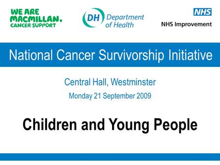 National Cancer Survivorship Initiative Central Hall, Westminster Monday 21 September 2009 Children and Young People.