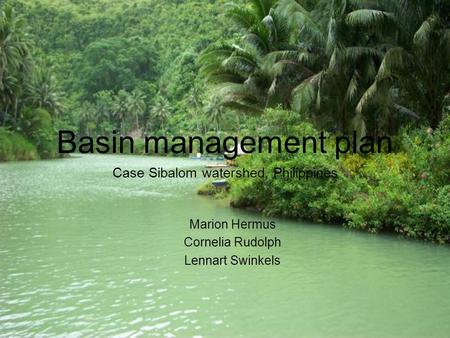 Basin management plan Case Sibalom watershed, Philippines Marion Hermus Cornelia Rudolph Lennart Swinkels.