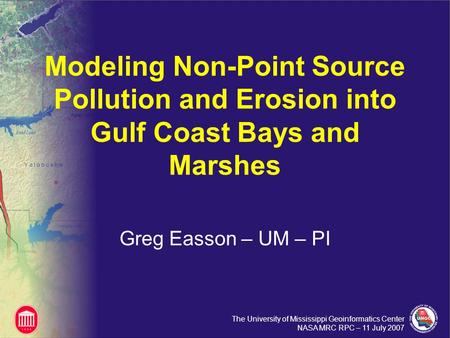 The University of Mississippi Geoinformatics Center NASA MRC RPC – 11 July 2007 Modeling Non-Point Source Pollution and Erosion into Gulf Coast Bays and.