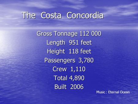 The Costa Concordia The Costa Concordia Gross Tonnage 112 000 Length 951 feet Height 118 feet Passengers 3,780 Crew 1,110 Total 4,890 Built 2006 Music.