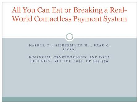 KASPAR T., SILBERMANN M., PAAR C. (2010) FINANCIAL CRYPTOGRAPHY AND DATA SECURITY, VOLUME 6052, PP 343-350 All You Can Eat or Breaking a Real- World Contactless.