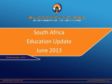 ENGINEERING ADVENTUREwww.BLOODHOUNDSSC.com South Africa Education Update June 2013 18 November, 2015.