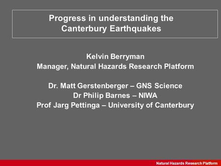 GNS Science Natural Hazards Research Platform Progress in understanding the Canterbury Earthquakes Kelvin Berryman Manager, Natural Hazards Research Platform.