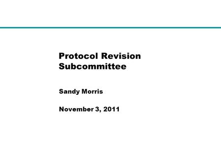 Protocol Revision Subcommittee Sandy Morris November 3, 2011.