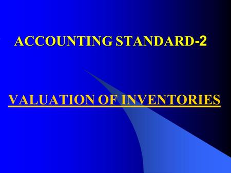 ACCOUNTING STANDARD -2 VALUATION OF INVENTORIES. PURPOSE PURPOSE Specifies the principals for valuing the inventory. Disclosure of the specific policies.