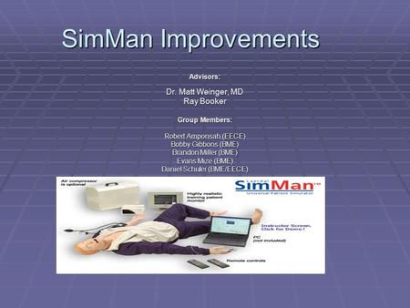 SimMan Improvements Advisors: Dr. Matt Weinger, MD Ray Booker Group Members: Robert Amponsah (EECE) Bobby Gibbons (BME) Brandon Miller (BME) Evans Mize.