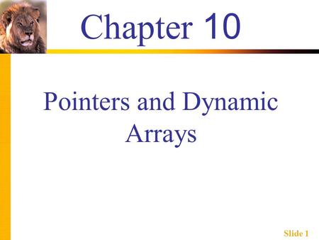 Slide 1 Chapter 10 Pointers and Dynamic Arrays. Slide 2 Learning Objectives  Pointers  Pointer variables  Memory management  Dynamic Arrays  Creating.