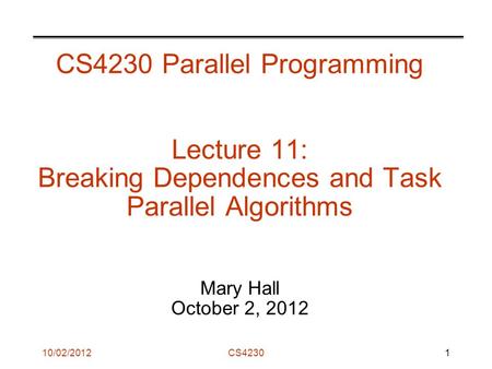 10/02/2012CS4230 CS4230 Parallel Programming Lecture 11: Breaking Dependences and Task Parallel Algorithms Mary Hall October 2, 2012 1.