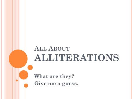 A LL A BOUT ALLITERATIONS What are they? Give me a guess.