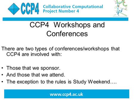 CCP4 Workshops and Conferences There are two types of conferences/workshops that CCP4 are involved with: Those that we sponsor. And those that we attend.