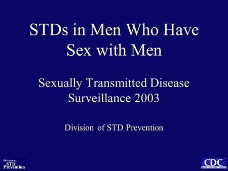 STDs in Men Who Have Sex with Men Sexually Transmitted Disease Surveillance 2003 Division of STD Prevention.