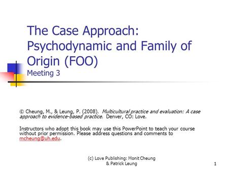 (c) Love Publishing: Monit Cheung & Patrick Leung11 The Case Approach: Psychodynamic and Family of Origin (FOO) Meeting 3 © Cheung, M., & Leung, P. (2008).