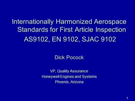 1 Internationally Harmonized Aerospace Standards for First Article Inspection AS9102, EN 9102, SJAC 9102 AS9102, EN 9102, SJAC 9102 Dick Pocock VP, Quality.