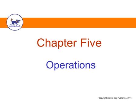 Copyright Atomic Dog Publishing, 2004 Chapter Five Operations.