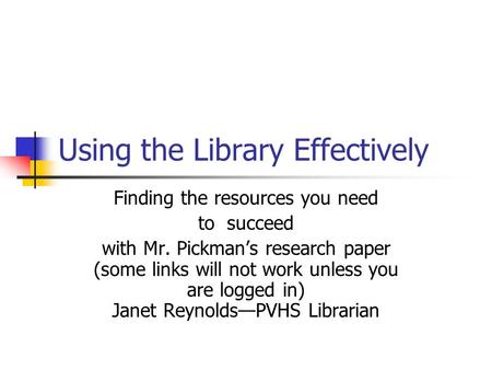 Using the Library Effectively Finding the resources you need to succeed with Mr. Pickman’s research paper (some links will not work unless you are logged.