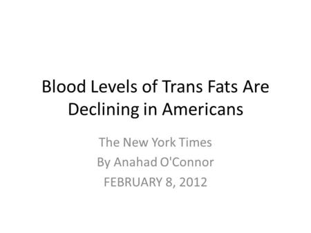 Blood Levels of Trans Fats Are Declining in Americans The New York Times By Anahad O'Connor FEBRUARY 8, 2012.