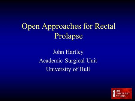 Open Approaches for Rectal Prolapse John Hartley Academic Surgical Unit University of Hull.