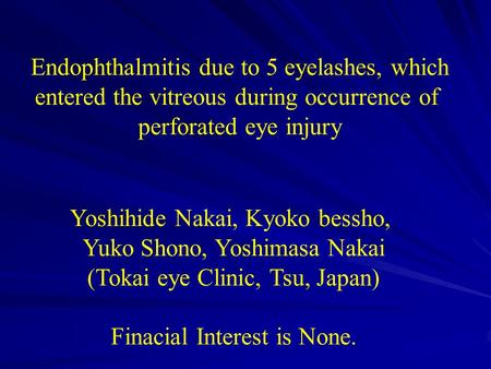 Endophthalmitis due to 5 eyelashes, which entered the vitreous during occurrence of perforated eye injury Yoshihide Nakai, Kyoko bessho, Yuko Shono, Yoshimasa.