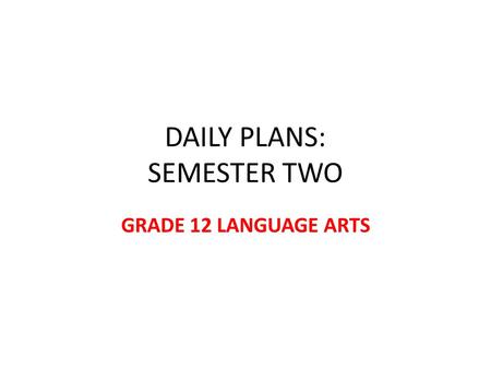 DAILY PLANS: SEMESTER TWO GRADE 12 LANGUAGE ARTS.