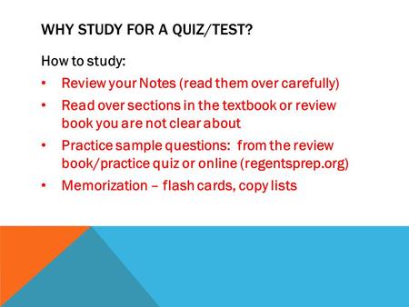 How to study: Review your Notes (read them over carefully) Read over sections in the textbook or review book you are not clear about Practice sample questions: