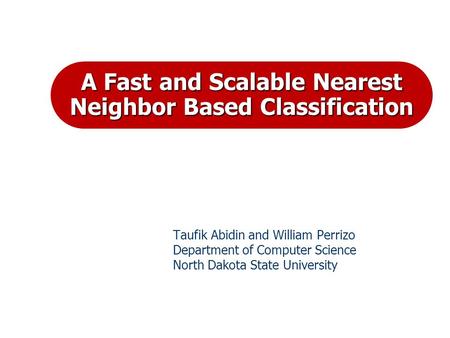 A Fast and Scalable Nearest Neighbor Based Classification Taufik Abidin and William Perrizo Department of Computer Science North Dakota State University.