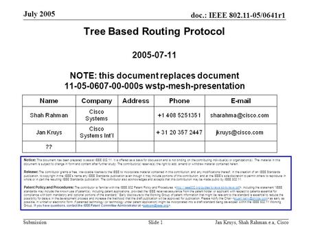 Doc.: IEEE 802.11-05/0641r1 Submission July 2005 Jan Kruys, Shah Rahman.e.a, CiscoSlide 1 Tree Based Routing Protocol 2005-07-11 NOTE: this document replaces.